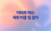 아파트 매수를 위한 세부 비용 및 절차 가이드